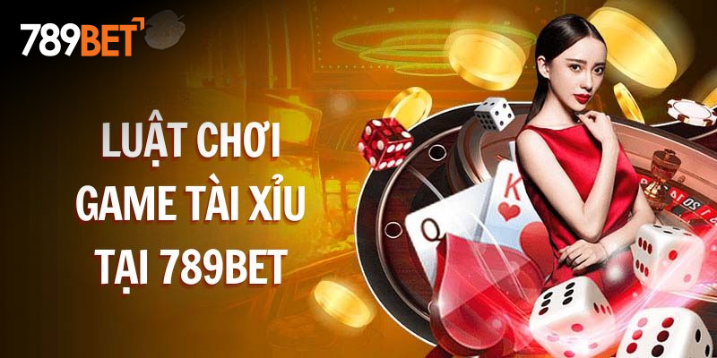 Luật chơi game Tài Xỉu tại 789BET